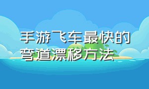 手游飞车最快的弯道漂移方法