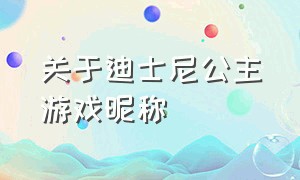 关于迪士尼公主游戏昵称（迪士尼公主游戏开头是小女孩）