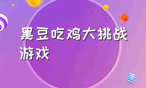 黑豆吃鸡大挑战游戏（黑豆游戏解说完整版）