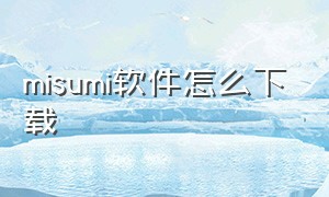 misumi软件怎么下载（mimi官方app下载）
