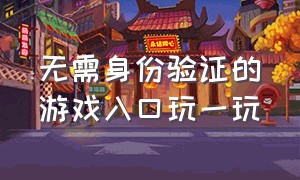 无需身份验证的游戏入口玩一玩