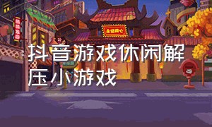 抖音游戏休闲解压小游戏