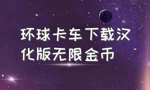 环球卡车下载汉化版无限金币