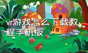 vr游戏怎么下载教程手机版