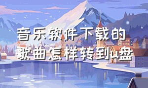 音乐软件下载的歌曲怎样转到u盘