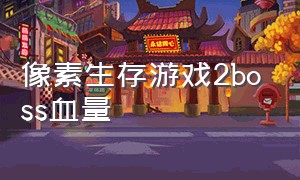 像素生存游戏2boss血量（像素生存游戏2.0无限刷东西）