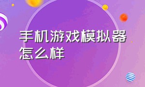 手机游戏模拟器怎么样（手机游戏模拟器安卓版用啥好）