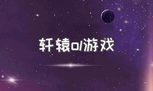 轩辕ol游戏（决战轩辕ol官网）