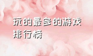 玩的最多的游戏排行榜