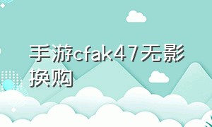 手游cfak47无影换购