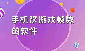 手机改游戏帧数的软件（手机改游戏帧数的软件有哪些）