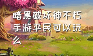 暗黑破坏神不朽手游平民可以玩么