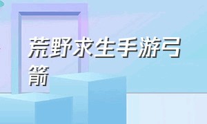 荒野求生手游弓箭