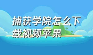 捕获学院怎么下载视频苹果