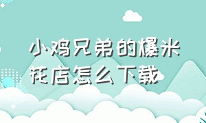 小鸡兄弟的爆米花店怎么下载（小鸡兄弟的爆米花店铺怎么接订单）