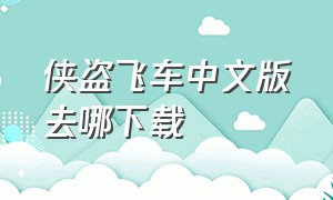 侠盗飞车中文版去哪下载（侠盗飞车中文版电脑怎么下载）