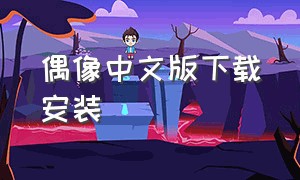 偶像中文版下载安装