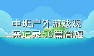 中班户外游戏观察记录50篇简短