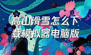 高山滑雪怎么下载模拟器电脑版