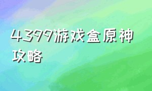 4399游戏盒原神攻略（4399游戏盲盒）