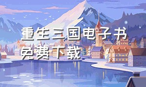 重生三国电子书免费下载（重生在三国txt下载精校版）