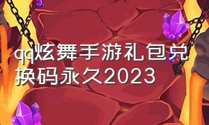 qq炫舞手游礼包兑换码永久2023（qq炫舞手游2024礼包兑换码最新）
