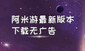 阿米游最新版本下载无广告