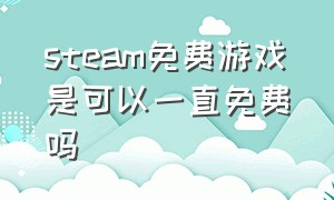 steam免费游戏是可以一直免费吗