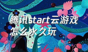 腾讯start云游戏怎么永久玩