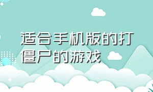 适合手机版的打僵尸的游戏（打僵尸的游戏手机版有哪些）