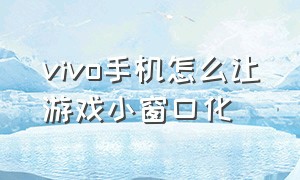 vivo手机怎么让游戏小窗口化