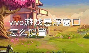 vivo游戏悬浮窗口怎么设置