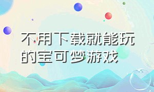 不用下载就能玩的宝可梦游戏（精灵宝可梦无需网络游戏）