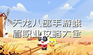 天龙八部手游峨眉职业攻略大全（天龙八部手游峨眉指点最佳方案）