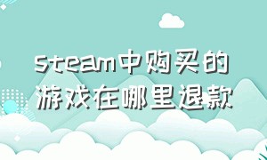 steam中购买的游戏在哪里退款