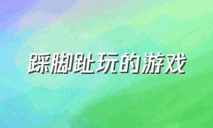 踩脚趾玩的游戏（踩脚趾玩的游戏叫什么）