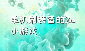 单机刷装备的2d小游戏（刷怪打怪升装备的单机小游戏）