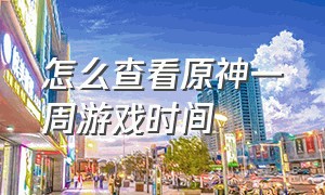 怎么查看原神一周游戏时间