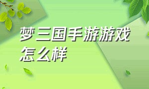 梦三国手游游戏怎么样（梦三国手游）