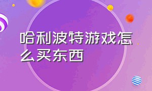 哈利波特游戏怎么买东西（哈利波特游戏怎么解锁地点）