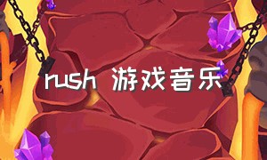 rush 游戏音乐