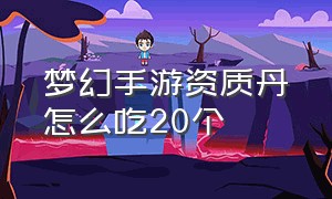 梦幻手游资质丹怎么吃20个