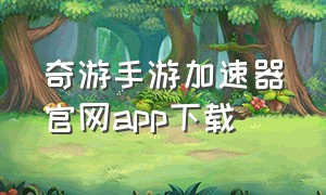 奇游手游加速器官网app下载（奇游手游加速器官方版）