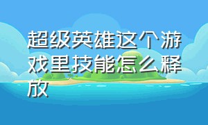 超级英雄这个游戏里技能怎么释放