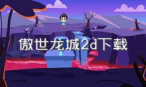 傲世龙城2d下载（傲世龙城3d破解版）