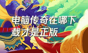 电脑传奇在哪下载才是正版