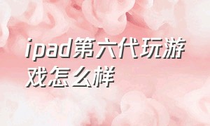 ipad第六代玩游戏怎么样