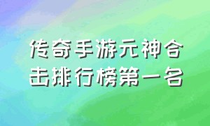 传奇手游元神合击排行榜第一名