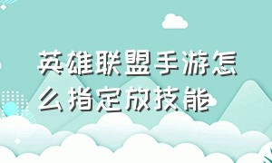 英雄联盟手游怎么指定放技能