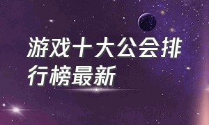 游戏十大公会排行榜最新